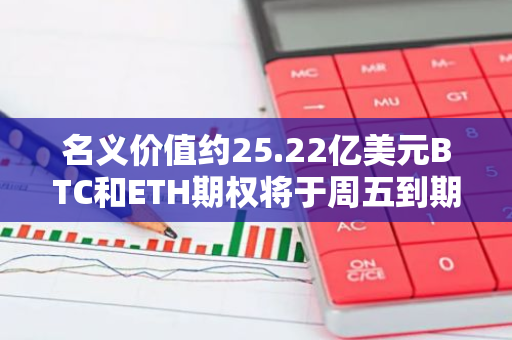 名义价值约25.22亿美元BTC和ETH期权将于周五到期交割