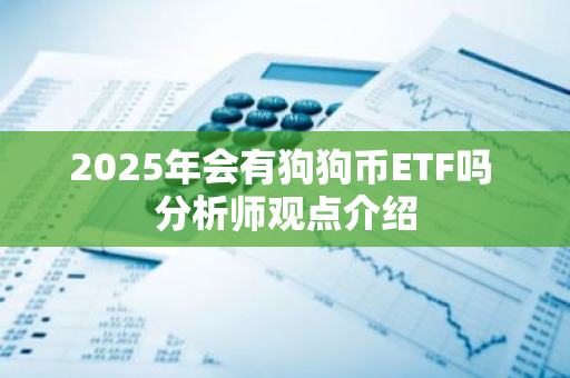 2025年会有狗狗币ETF吗 分析师观点介绍