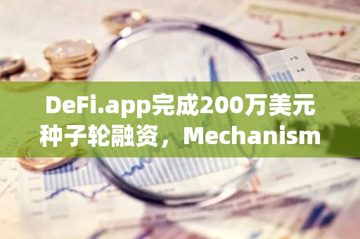 DeFi.app完成200万美元种子轮融资，Mechanism Capital领投