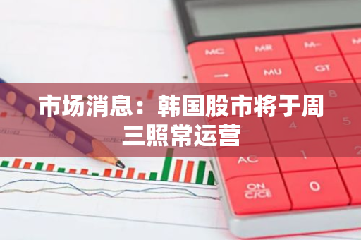 市场消息：韩国股市将于周三照常运营