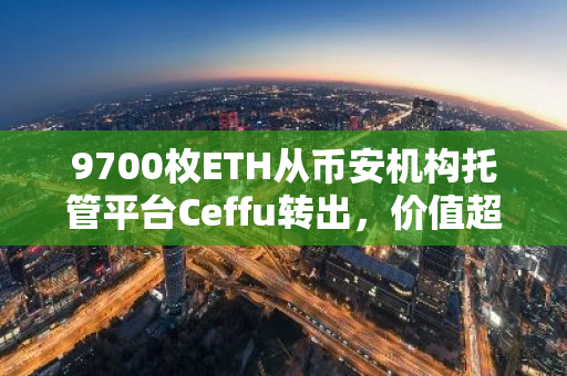9700枚ETH从币安机构托管平台Ceffu转出，价值超3860万美元
