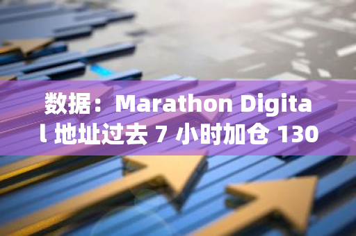 数据：Marathon Digital 地址过去 7 小时加仓 1300 枚 BTC