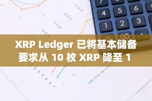 XRP Ledger 已将基本储备要求从 10 枚 XRP 降至 1 枚 XRP，以降低用户采用门槛