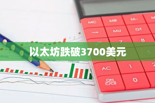 以太坊跌破3700美元