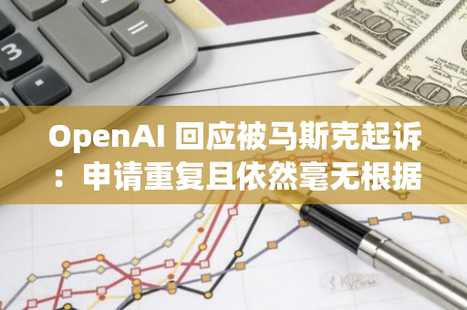 OpenAI 回应被马斯克起诉：申请重复且依然毫无根据