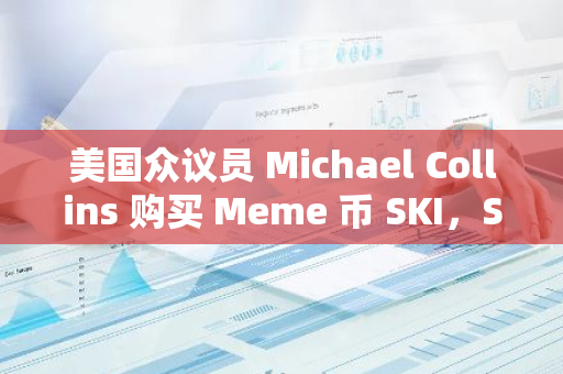 美国众议员 Michael Collins 购买 Meme 币 SKI，SKI 过去 24 小时上涨 56%