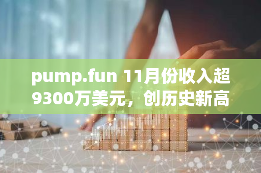 pump.fun 11月份收入超9300万美元，创历史新高