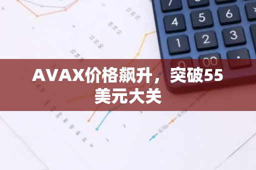 AVAX价格飙升，突破55美元大关