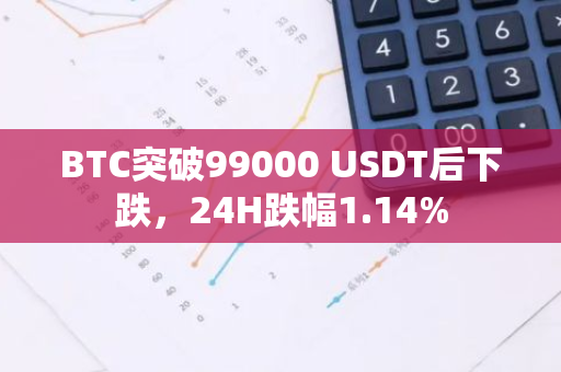 BTC突破99000 USDT后下跌，24H跌幅1.14%
