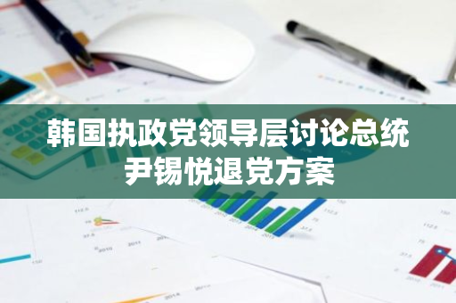 韩国执政党领导层讨论总统尹锡悦退党方案
