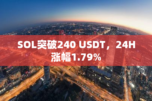 SOL突破240 USDT，24H涨幅1.79%