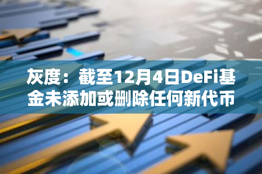 灰度：截至12月4日DeFi基金未添加或删除任何新代币，UNI权重57.8%