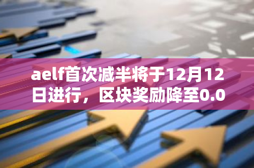 aelf首次减半将于12月12日进行，区块奖励降至0.0625 ELF