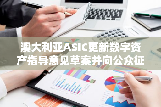 澳大利亚ASIC更新数字资产指导意见草案并向公众征求反馈意见