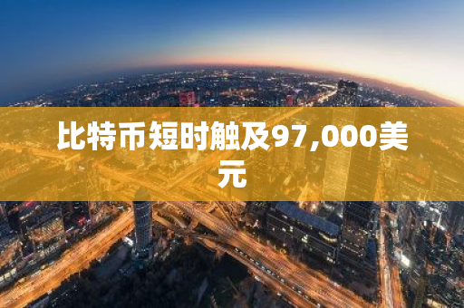 比特币短时触及97,000美元
