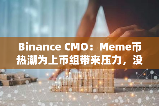 Binance CMO：Meme币热潮为上币组带来压力，没有任何项目能获得「上币保证」