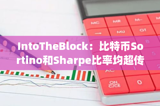 IntoTheBlock：比特币Sortino和Sharpe比率均超传统市场