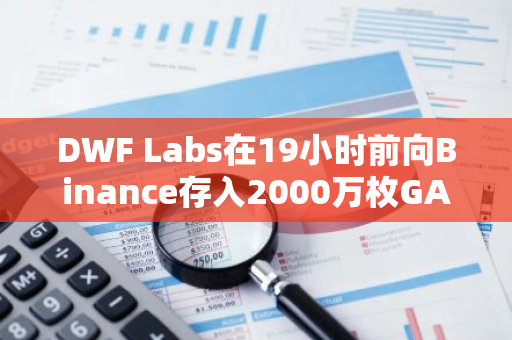 DWF Labs在19小时前向Binance存入2000万枚GALA