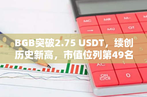 BGB突破2.75 USDT，续创历史新高，市值位列第49名