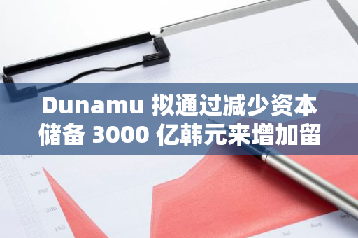 Dunamu 拟通过减少资本储备 3000 亿韩元来增加留存收益