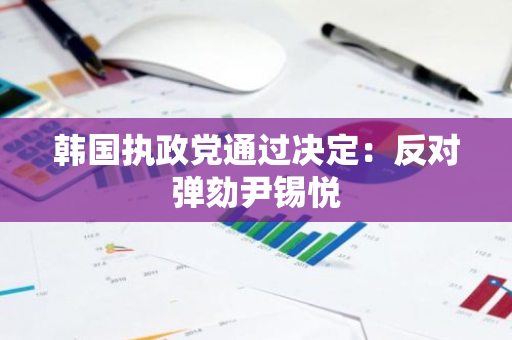 韩国执政党通过决定：反对弹劾尹锡悦