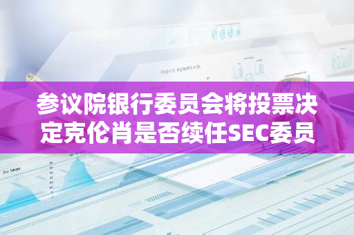 参议院银行委员会将投票决定克伦肖是否续任SEC委员