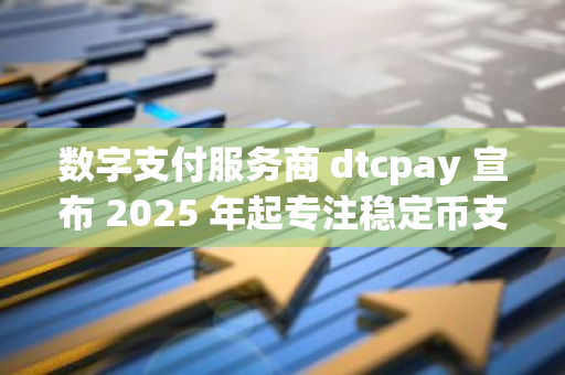 数字支付服务商 dtcpay 宣布 2025 年起专注稳定币支付，将逐步停止 BTC 和 ETH 服务