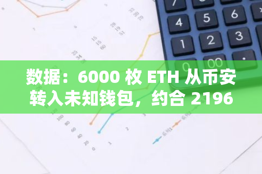 数据：6000 枚 ETH 从币安转入未知钱包，约合 2196 万美元