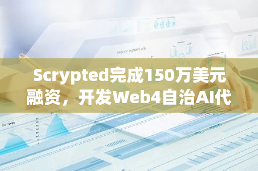 Scrypted完成150万美元融资，开发Web4自治AI代理和Inori网络