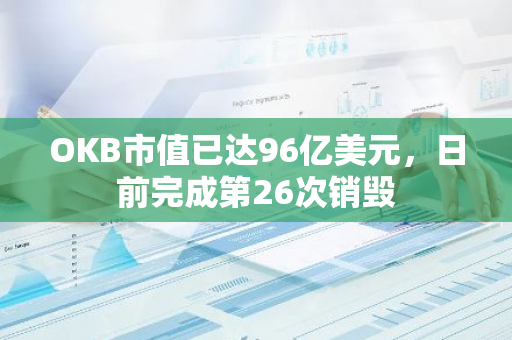OKB市值已达96亿美元，日前完成第26次销毁