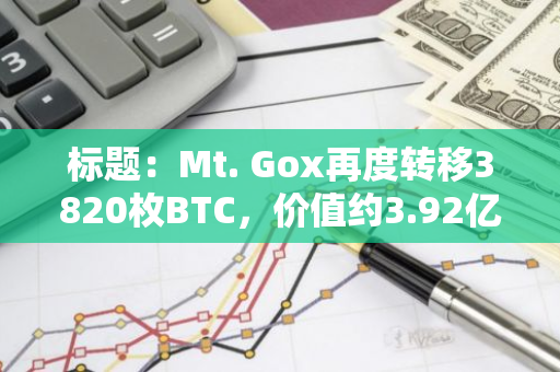 标题：Mt. Gox再度转移3820枚BTC，价值约3.92亿美元