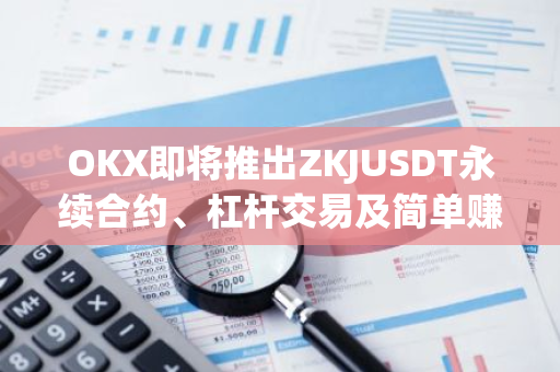 OKX即将推出ZKJUSDT永续合约、杠杆交易及简单赚币功能