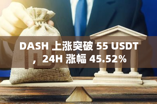 DASH 上涨突破 55 USDT，24H 涨幅 45.52%