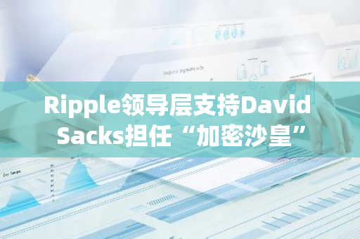 Ripple领导层支持David Sacks担任“加密沙皇”