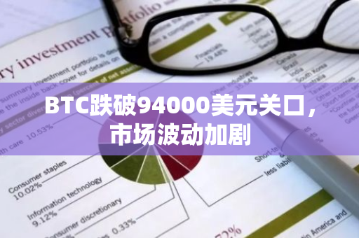 BTC跌破94000美元关口，市场波动加剧