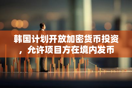 韩国计划开放加密货币投资，允许项目方在境内发币
