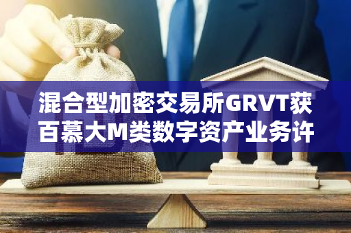 混合型加密交易所GRVT获百慕大M类数字资产业务许可证