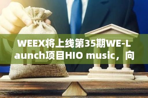 WEEX将上线第35期WE-Launch项目HIO music，向WXT持有者空投300万枚HIO
