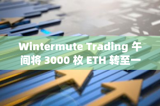 Wintermute Trading 午间将 3000 枚 ETH 转至一币安用户地址，约合 1034 万美元