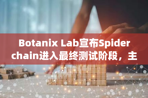 Botanix Lab宣布Spiderchain进入最终测试阶段，主网计划在明年第一季度上线