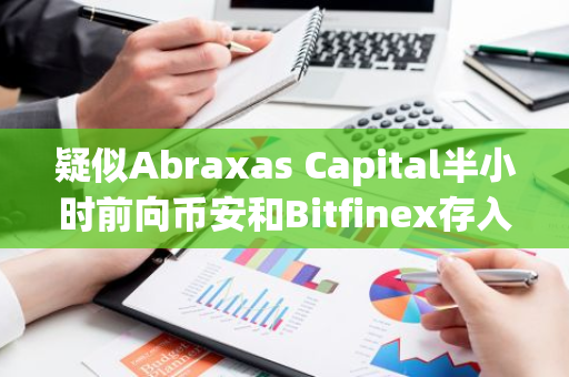 疑似Abraxas Capital半小时前向币安和Bitfinex存入5433枚ETH，约合2127万美元