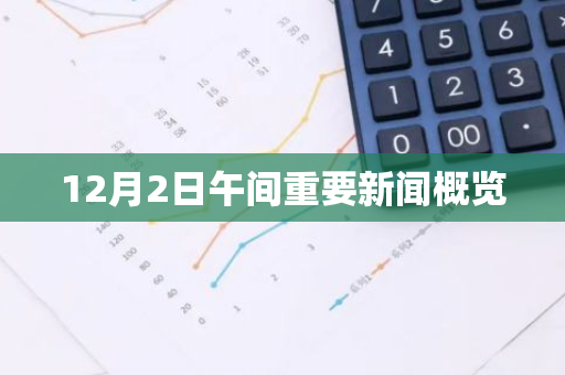 12月2日午间重要新闻概览