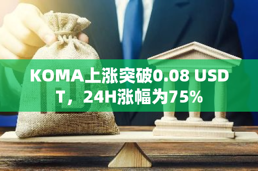 KOMA上涨突破0.08 USDT，24H涨幅为75%