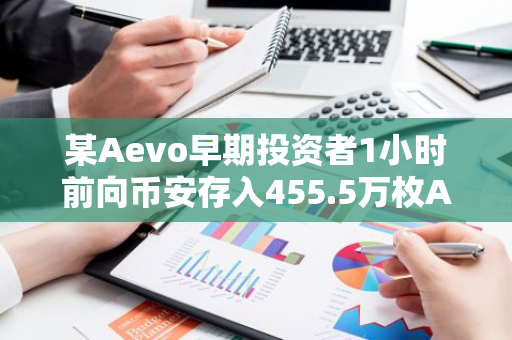 某Aevo早期投资者1小时前向币安存入455.5万枚AEVO，约合239万美元