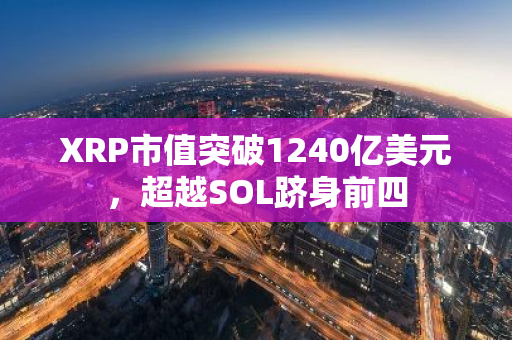 XRP市值突破1240亿美元，超越SOL跻身前四