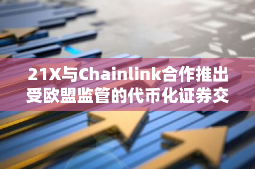 21X与Chainlink合作推出受欧盟监管的代币化证券交易和结算系统