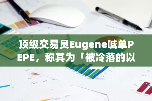 顶级交易员Eugene喊单PEPE，称其为「被冷落的以太坊Beta」