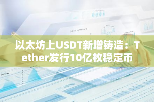 以太坊上USDT新增铸造：Tether发行10亿枚稳定币