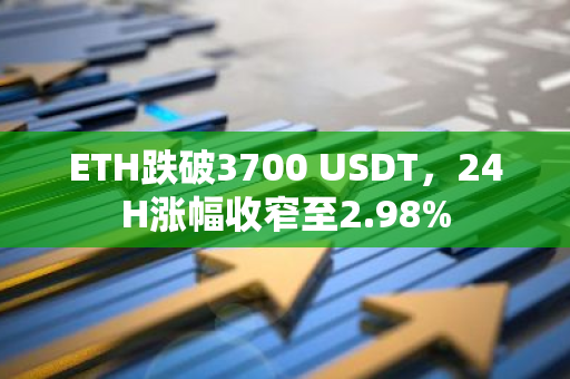 ETH跌破3700 USDT，24H涨幅收窄至2.98%