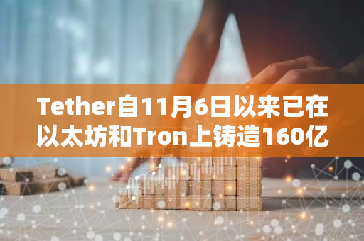 Tether自11月6日以来已在以太坊和Tron上铸造160亿枚USDT